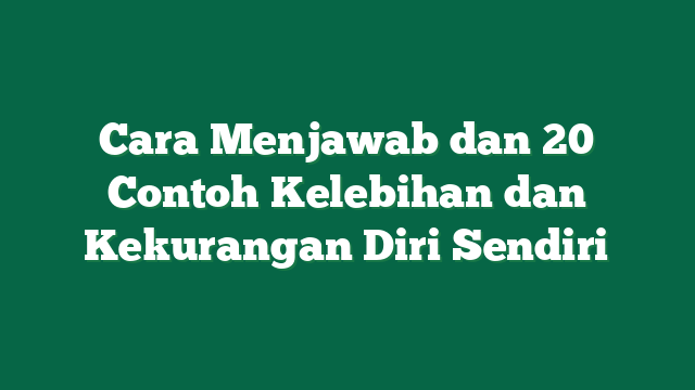 Cara Menjawab dan 20 Contoh Kelebihan dan Kekurangan Diri Sendiri