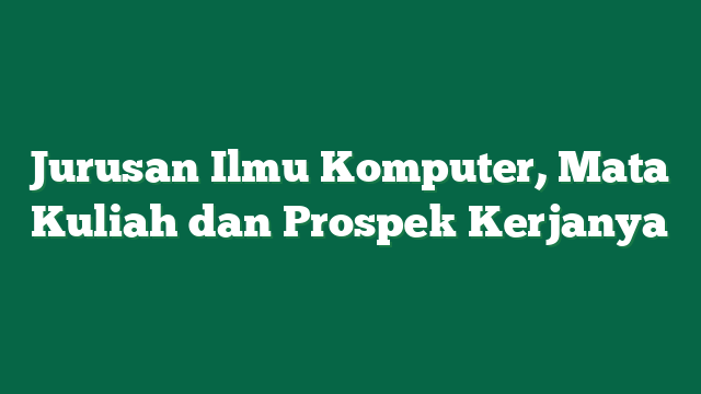 Jurusan Ilmu Komputer, Mata Kuliah dan Prospek Kerjanya