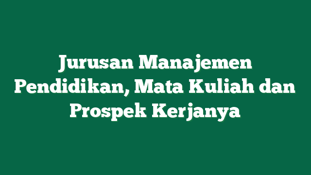 Jurusan Manajemen Pendidikan, Mata Kuliah dan Prospek Kerjanya