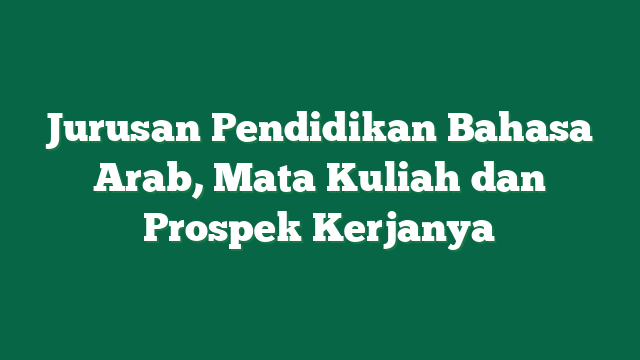 Jurusan Pendidikan Bahasa Arab, Mata Kuliah dan Prospek Kerjanya
