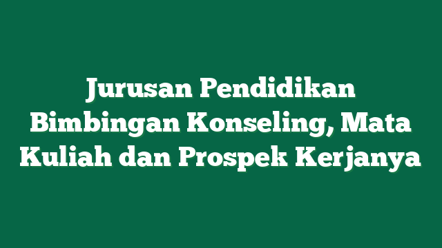 Jurusan Pendidikan Bimbingan Konseling, Mata Kuliah dan Prospek Kerjanya