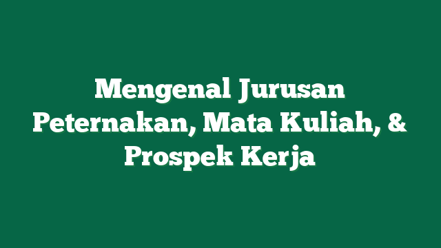 Mengenal Jurusan Peternakan, Mata Kuliah, & Prospek Kerja