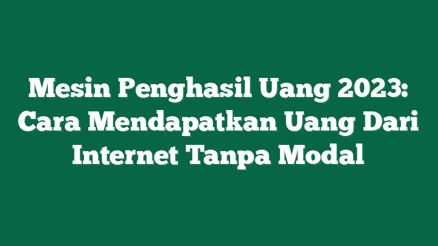 Mesin Penghasil Uang 2023: Cara Mendapatkan Uang Dari Internet Tanpa Modal