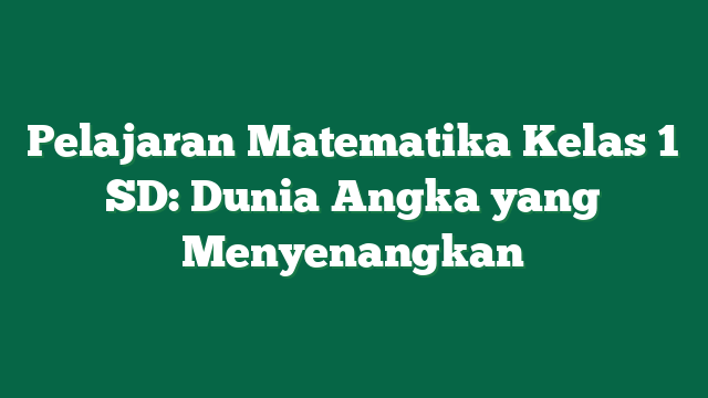 Pelajaran Matematika Kelas 1 SD: Dunia Angka yang Menyenangkan