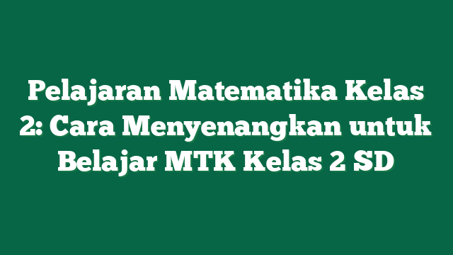 Pelajaran Matematika Kelas 2: Cara Menyenangkan untuk Belajar MTK Kelas 2 SD