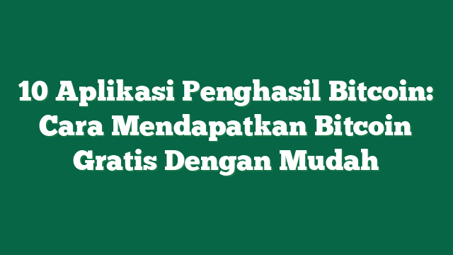 10 Aplikasi Penghasil Bitcoin: Cara Mendapatkan Bitcoin Gratis Dengan Mudah