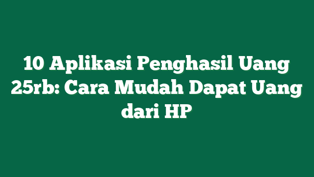 10 Aplikasi Penghasil Uang 25rb: Cara Mudah Dapat Uang dari HP