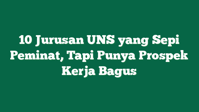 10 Jurusan UNS yang Sepi Peminat, Tapi Punya Prospek Kerja Bagus