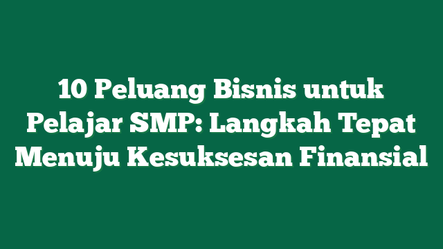 10 Peluang Bisnis untuk Pelajar SMP: Langkah Tepat Menuju Kesuksesan Finansial