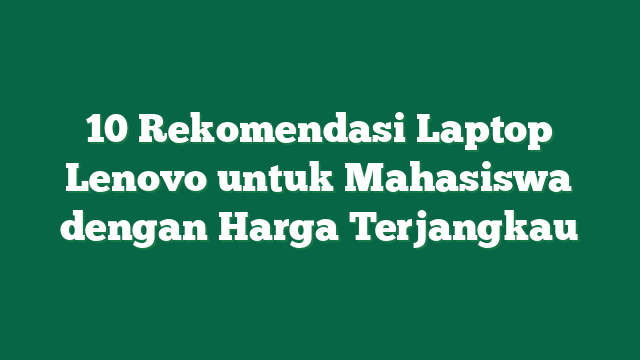 10 Rekomendasi Laptop Lenovo untuk Mahasiswa dengan Harga Terjangkau