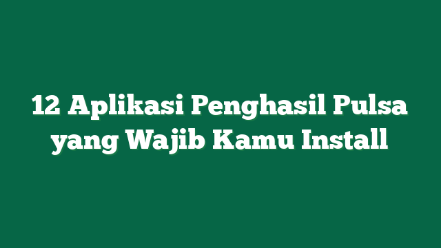 12 Aplikasi Penghasil Pulsa yang Wajib Kamu Install
