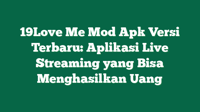 19Love Me Mod Apk Versi Terbaru: Aplikasi Live Streaming yang Bisa Menghasilkan Uang