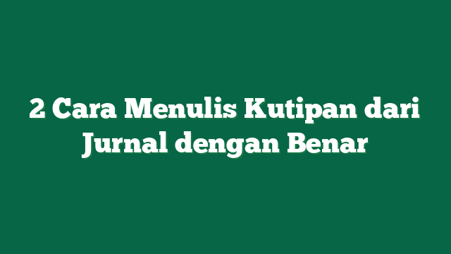 2 Cara Menulis Kutipan dari Jurnal dengan Benar