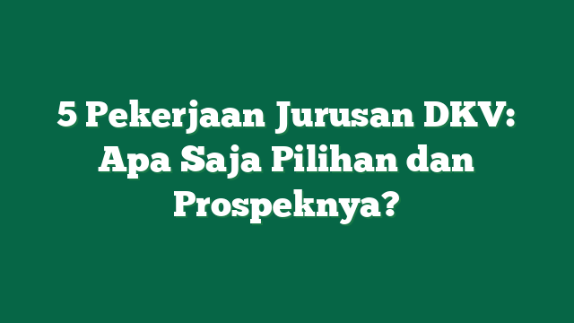 5 Pekerjaan Jurusan DKV: Apa Saja Pilihan dan Prospeknya?