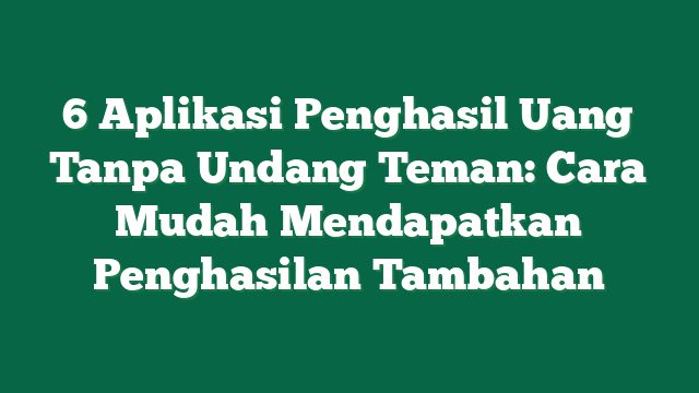 6 Aplikasi Penghasil Uang Tanpa Undang Teman: Cara Mudah Mendapatkan Penghasilan Tambahan
