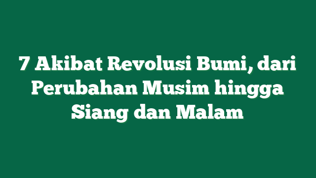 7 Akibat Revolusi Bumi, dari Perubahan Musim hingga Siang dan Malam