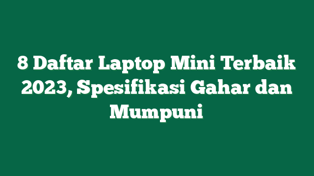 8 Daftar Laptop Mini Terbaik 2023, Spesifikasi Gahar dan Mumpuni