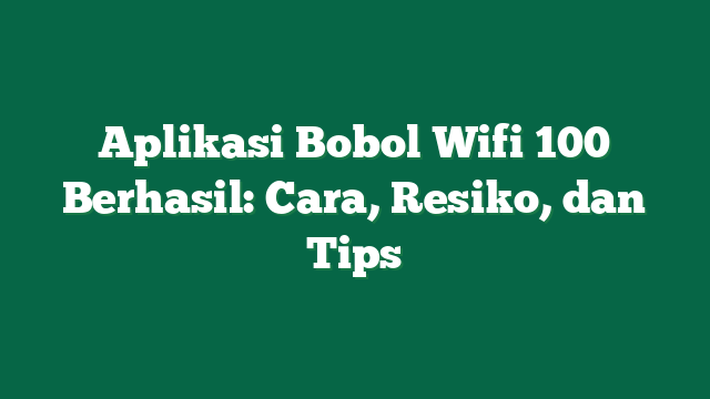 Aplikasi Bobol Wifi 100 Berhasil: Cara, Resiko, dan Tips