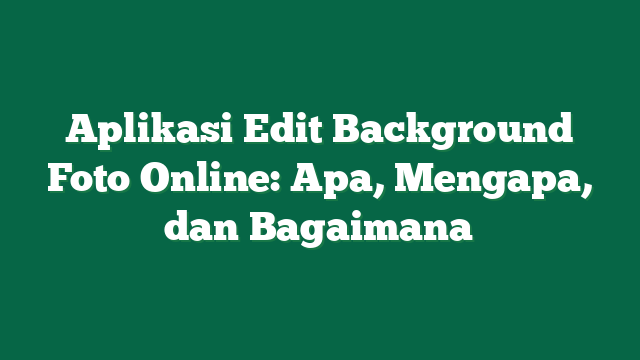 Aplikasi Edit Background Foto Online: Apa, Mengapa, dan Bagaimana