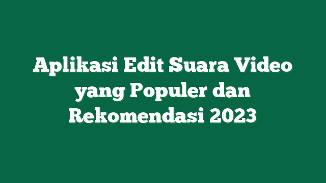 Aplikasi Edit Suara Video yang Populer dan Rekomendasi 2023