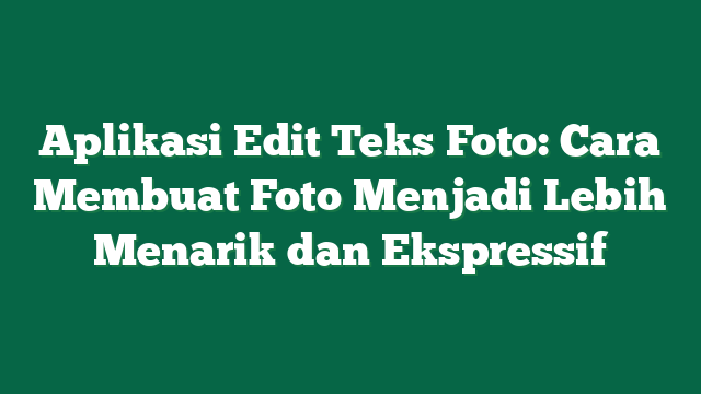 Aplikasi Edit Teks Foto: Cara Membuat Foto Menjadi Lebih Menarik dan Ekspressif