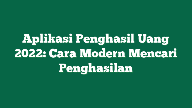 Aplikasi Penghasil Uang 2022: Cara Modern Mencari Penghasilan