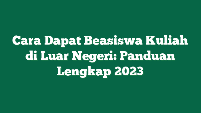 Cara Dapat Beasiswa Kuliah di Luar Negeri: Panduan Lengkap 2023