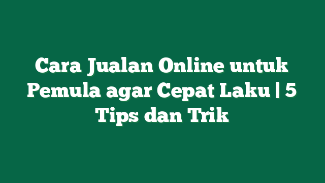 Cara Jualan Online untuk Pemula agar Cepat Laku | 5 Tips dan Trik