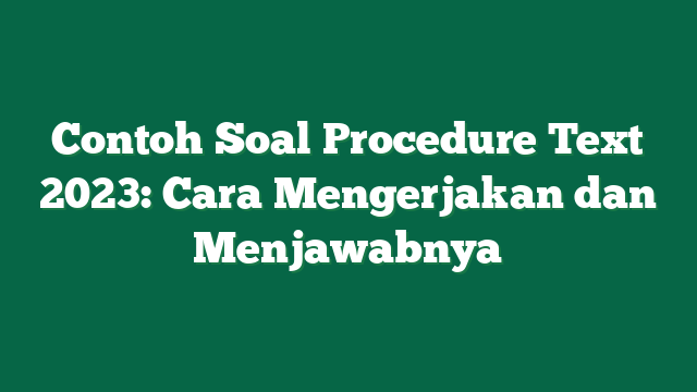Contoh Soal Procedure Text 2023: Cara Mengerjakan dan Menjawabnya