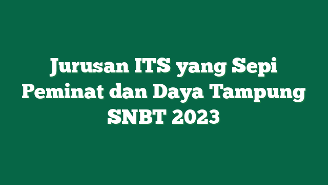 Jurusan ITS yang Sepi Peminat dan Daya Tampung SNBT 2023