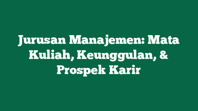 Jurusan Manajemen: Mata Kuliah, Keunggulan, & Prospek Karir