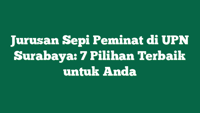 Jurusan Sepi Peminat di UPN Surabaya: 7 Pilihan Terbaik untuk Anda