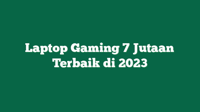 Laptop Gaming 7 Jutaan Terbaik di 2023