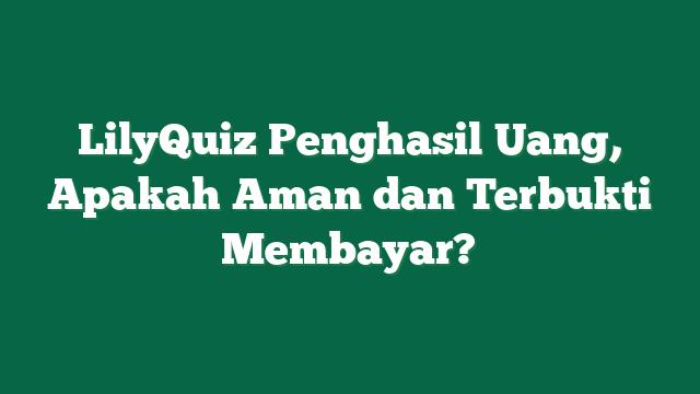 LilyQuiz Penghasil Uang, Apakah Aman dan Terbukti Membayar?