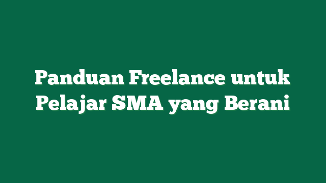 Panduan Freelance untuk Pelajar SMA yang Berani