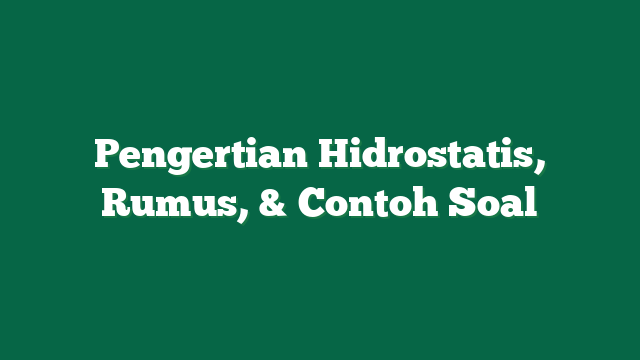 Pengertian Hidrostatis, Rumus, & Contoh Soal