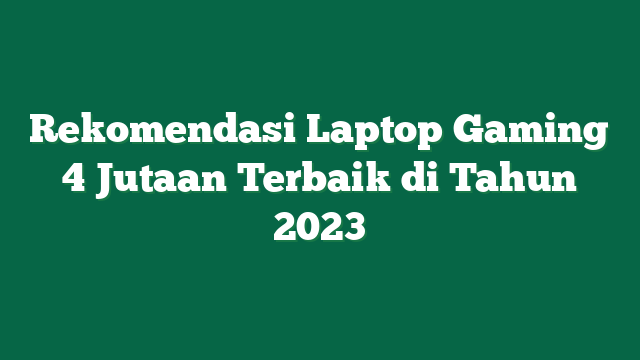 Rekomendasi Laptop Gaming 4 Jutaan Terbaik di Tahun 2023