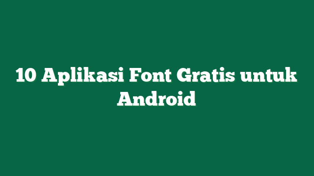 10 Aplikasi Font Gratis untuk Android