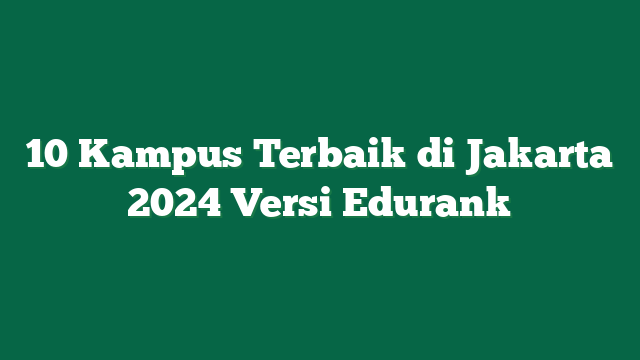 10 Kampus Terbaik di Jakarta 2024 Versi Edurank