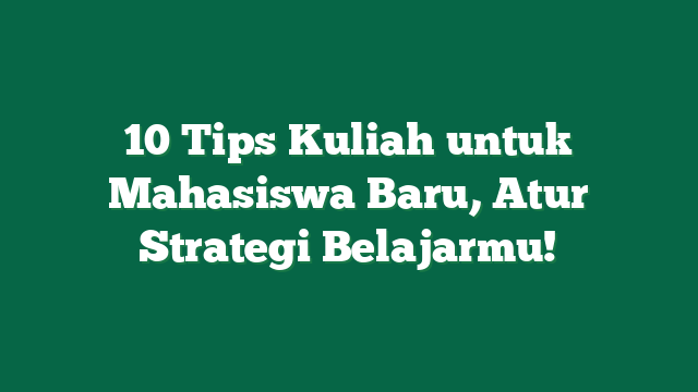 10 Tips Kuliah untuk Mahasiswa Baru, Atur Strategi Belajarmu!