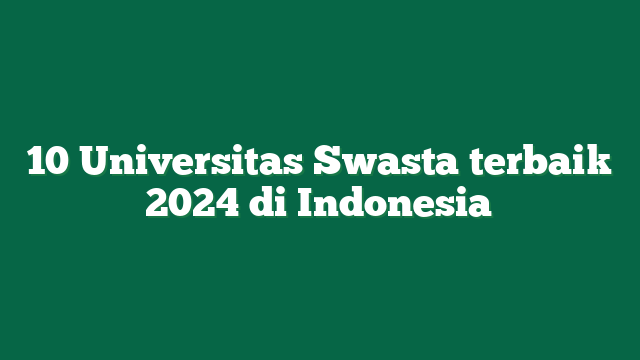 10 Universitas Swasta terbaik 2024 di Indonesia