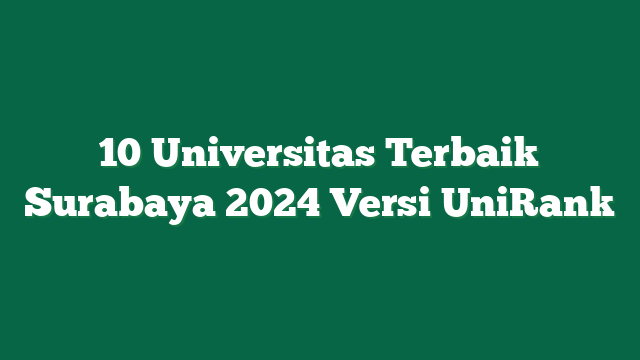10 Universitas Terbaik Surabaya 2024 Versi UniRank