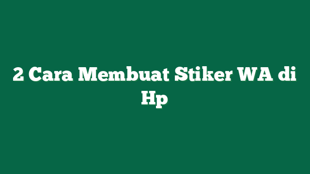 2 Cara Membuat Stiker WA di Hp