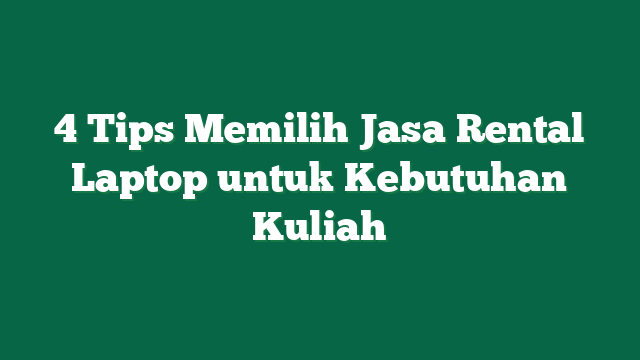 4 Tips Memilih Jasa Rental Laptop untuk Kebutuhan Kuliah