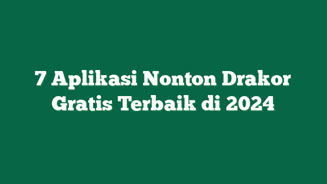 7 Aplikasi Nonton Drakor Gratis Terbaik di 2024