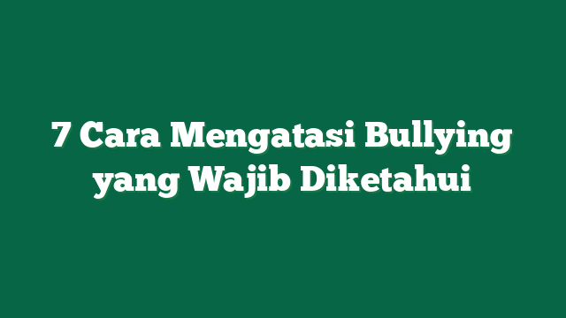 7 Cara Mengatasi Bullying yang Wajib Diketahui