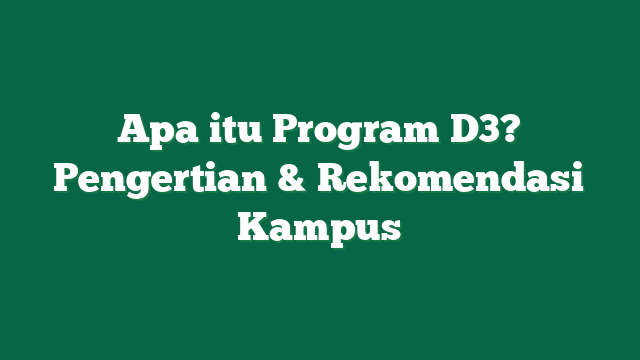 Apa itu Program D3? Pengertian & Rekomendasi Kampus