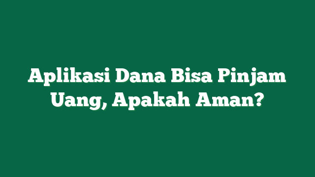 Aplikasi Dana Bisa Pinjam Uang, Apakah Aman?