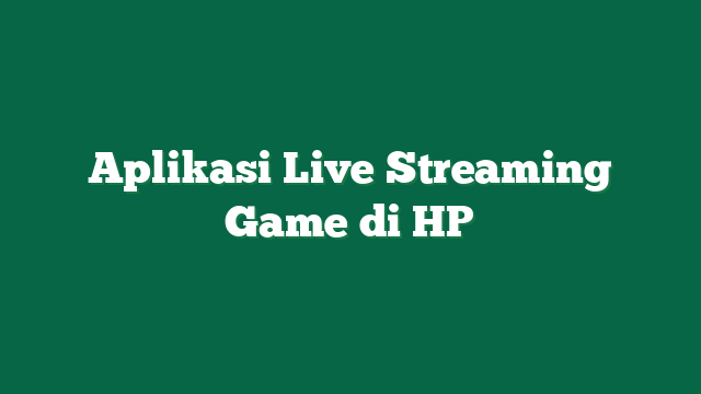 Aplikasi Live Streaming Game di HP