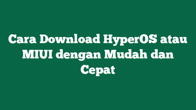 Cara Download HyperOS atau MIUI dengan Mudah dan Cepat